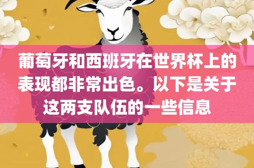 葡萄牙和西班牙在世界杯上的表现都非常出色。以下是关于这两支队伍的一些信息眉山市正发家政服务有限公司