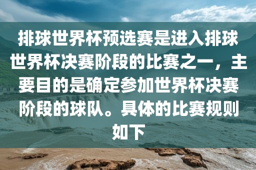 排球世界杯预选赛是进入排球世界杯决赛阶段的比赛之一，主要目的是确定参加世界杯决赛阶段的球队。具体的比赛规则如下