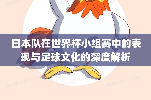 日本队在世界杯小组赛中的表现与足球文化的深度解析眉山市正发家政服务有限公司