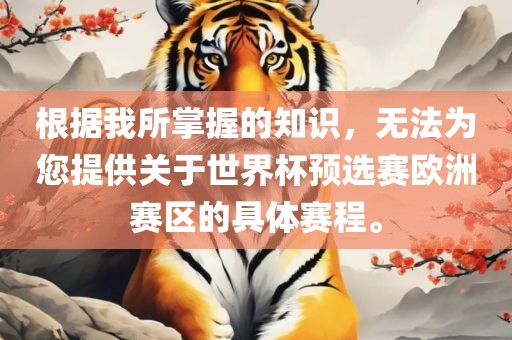 根据我所掌握的知识，无法为您提供关于世界杯预选赛欧洲赛区的具体赛程。眉山市正发家政服务有限公司