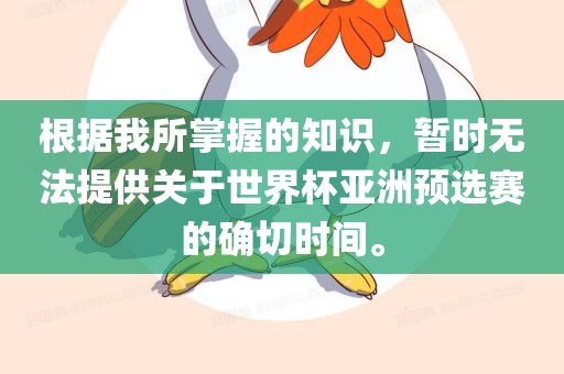根据我所掌握的知识，暂时无法提供关于世界杯亚洲预选赛的确切时间。