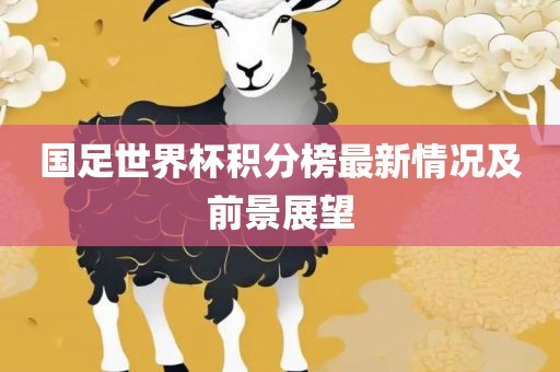 国足世界杯积分榜最新情况及前景展望