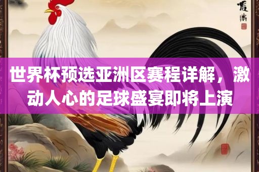世界杯预选亚洲区赛程详解，激动人心的足球盛宴即将上演眉山市正发家政服务有限公司