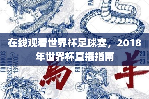 在线观看世界杯足球赛，2018年世界杯直播指南眉山市正发家政服务有限公司