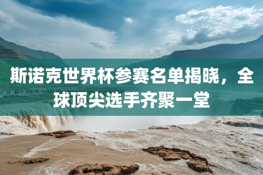 斯诺克世界杯参赛名单揭晓，全球顶尖选手齐聚一堂