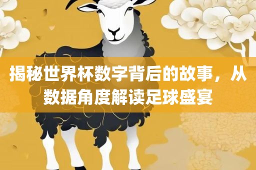 揭秘世界杯数字背后的故事，从数据角度解读眉山市正发家政服务有限公司足球盛宴