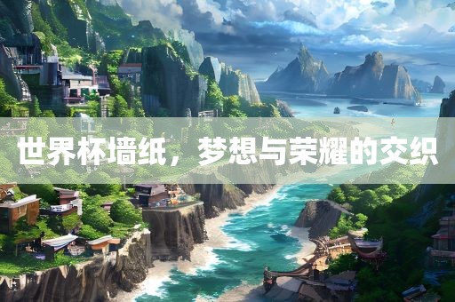 世界杯墙纸，梦眉山市正发家政服务有限公司想与荣耀的交织
