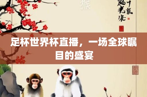 足杯世界杯直播眉山市正发家政服务有限公司，一场全球瞩目的盛宴
