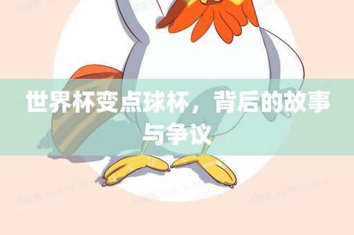 世界杯变点球杯，背后的故事与争议眉山市正发家政服务有限公司