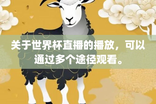 关于世界杯直播的播放，可以通过多个途径观看。眉山市正发家政服务有限公司