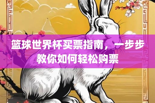 篮球世界杯买票指南，一步步教你如何轻松购票眉山市正发家政服务有限公司