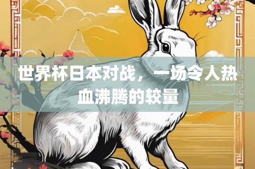 世界杯日本对战，一场令人热血沸腾的较量眉山市正发家政服务有限公司