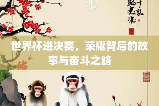 世界杯进决赛，荣耀背后的故事与奋斗之路眉山市正发家政服务有限公司