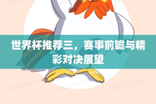 世界杯推荐三，赛事眉山市正发家政服务有限公司前瞻与精彩对决展望