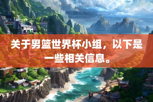 关于男篮世界杯小组，以下是一些相关信息。眉山市正发家政服务有限公司
