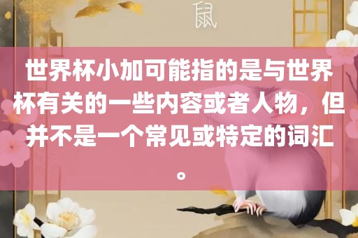 世界杯小加可能指的是与世界杯有关的一些内容或者人物，但并不是一个常见或特定的词汇。眉山市正发家政服务有限公司