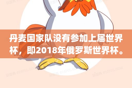 丹麦国家队没有参加上届世界杯，即2018年俄罗斯世界杯。