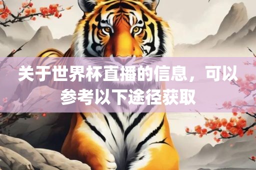 关于世界杯直播的信息，可以参考以下途径获取眉山市正发家政服务有限公司
