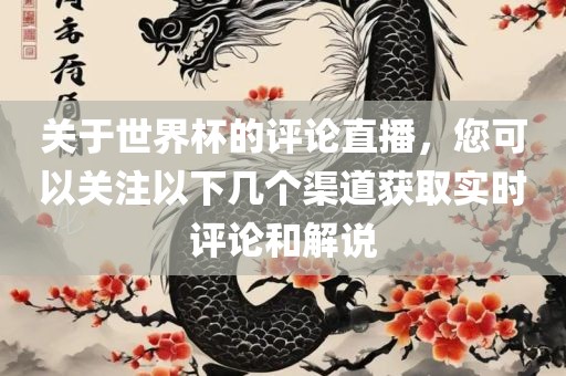 关于世界杯的评论直播，您可以关注以下几个渠道获取实时评论和解说眉山市正发家政服务有限公司