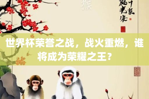 世界杯荣誉之战，战火重燃，眉山市正发家政服务有限公司谁将成为荣耀之王？