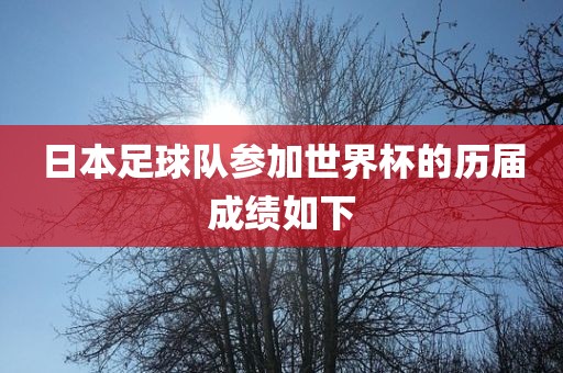 日本足球队参加世界杯的历届成绩如下