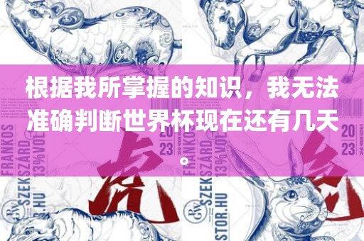 根据我所掌握的知识，我无法准确判断世界杯现在还有几天。眉山市正发家政服务有限公司