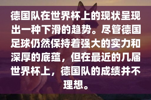 德国队在世界杯上的现状呈现出一种下滑的趋势。尽管德国足球仍然保眉山市正发家政服务有限公司持着强大的实力和深厚的底蕴，但在最近的几届世界杯上，德国队的成绩并不理想。