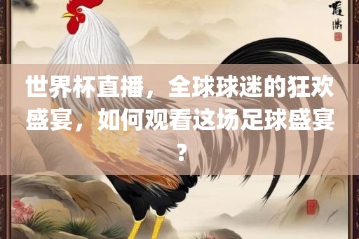 世界杯直播，全球球迷的狂欢盛眉山市正发家政服务有限公司宴，如何观看这场足球盛宴？