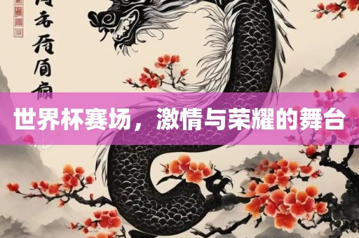 世界杯赛场，激情与荣耀的舞台眉山市正发家政服务有限公司