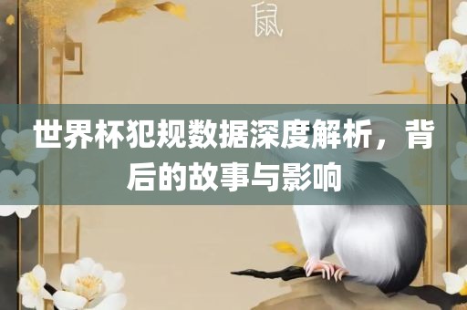 世界杯犯规数据深度解析，背后的故事与影响