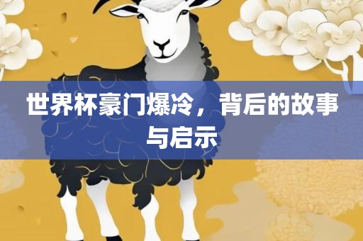 世界杯豪门爆冷，背后的故事与启示眉山市正发家政服务有限公司