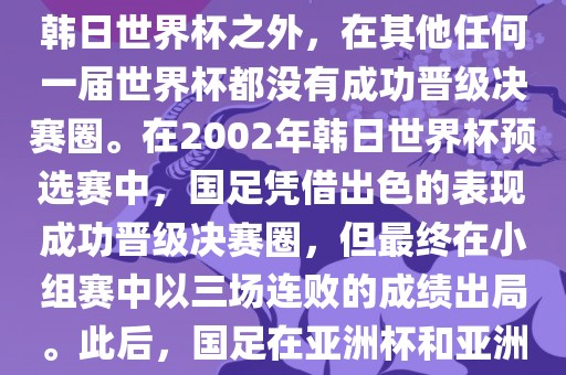 中国国家男子足球队在世界杯的表现并不出色。除了2002年韩日世界杯之外，在其他任何一届世界杯都没有成功晋级决赛圈。在2002年韩日世界杯预选赛中，国足凭借出色的表现成功晋级决赛圈，但最终在小组赛中以三场连败的成绩出局。此后，国足在亚洲杯和亚洲预选赛中的表现一直起伏不定，未能再次打进世界杯。眉山市正发家政服务有限公司