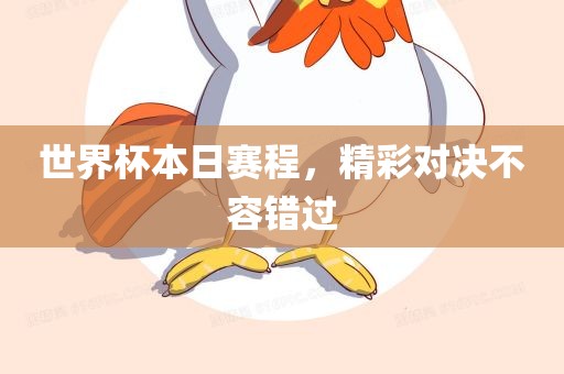 世界杯本日赛程，精彩对决不容错过眉山市正发家政服务有限公司