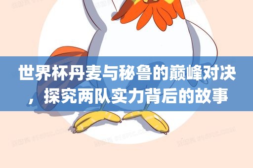世界杯丹麦与秘鲁的巅峰对决，探究两队实力背眉山市正发家政服务有限公司后的故事