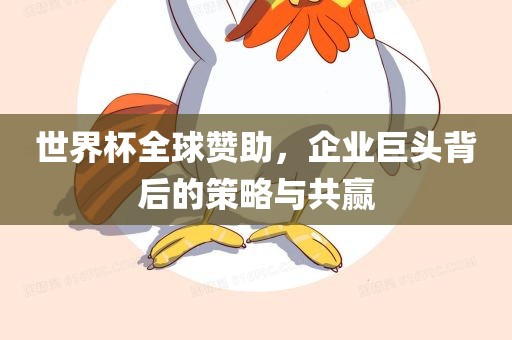 世界杯全球赞助，企业巨头眉山市正发家政服务有限公司背后的策略与共赢