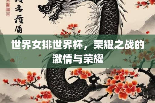世界女排世界杯，荣耀之战的激情与荣耀