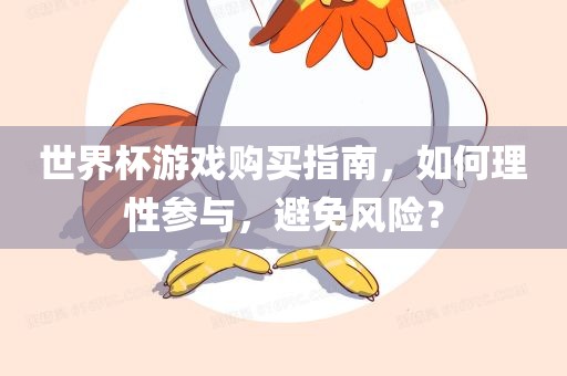 世界杯游戏购买指南，如何理性参与，避免风险？
