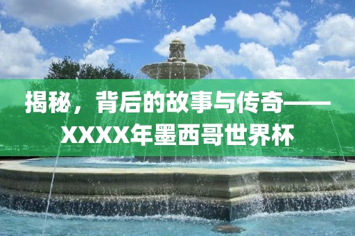 揭秘，背后的故事与传奇——XXXX年墨西哥眉山市正发家政服务有限公司世界杯