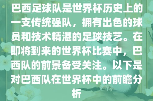 巴西足球队是世界杯历史上的一支传统强队，拥有出色的球员和技术精湛的足球技艺。在即将到来的世界杯比赛中，巴西队的前景备受关注。以下是对巴西队在世界杯中的前瞻分析眉山市正发家政服务有限公司
