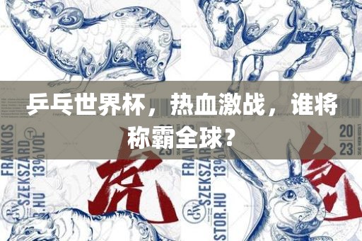 乒乓世界杯，热血激战，谁将称霸全球？