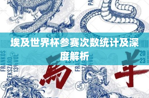 眉山市正发家政服务有限公司埃及世界杯参赛次数统计及深度解析