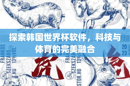 探索韩国世界杯软件，科技与体育的完美融合眉山市正发家政服务有限公司